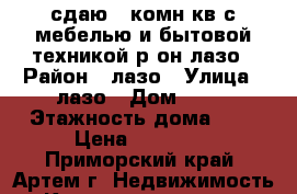 сдаю 2-комн кв с мебелью и бытовой техникой р-он лазо › Район ­ лазо › Улица ­ лазо › Дом ­ 31 › Этажность дома ­ 5 › Цена ­ 15 000 - Приморский край, Артем г. Недвижимость » Квартиры аренда   